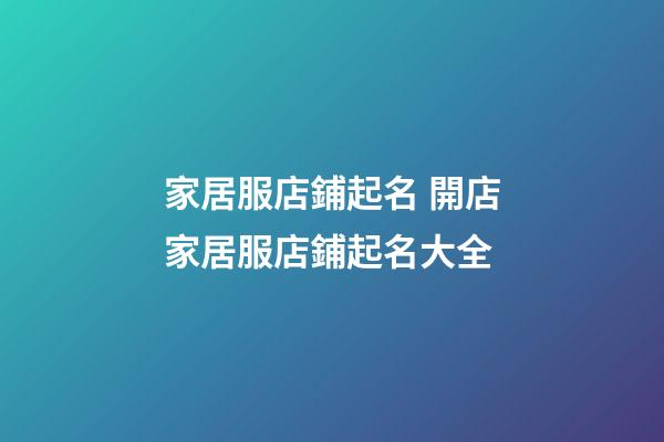 家居服店鋪起名 開店家居服店鋪起名大全-第1張-店鋪起名-玄機派